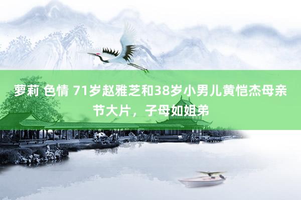 萝莉 色情 71岁赵雅芝和38岁小男儿黄恺杰母亲节大片，子母如姐弟