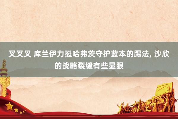 叉叉叉 库兰伊力挺哈弗茨守护蓝本的踢法， 沙欣的战略裂缝有些显眼