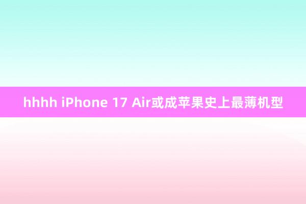 hhhh iPhone 17 Air或成苹果史上最薄机型