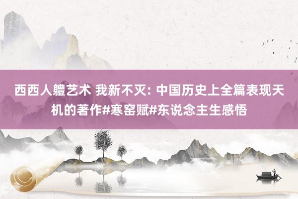 西西人軆艺术 我新不灭: 中国历史上全篇表现天机的著作#寒窑赋#东说念主生感悟