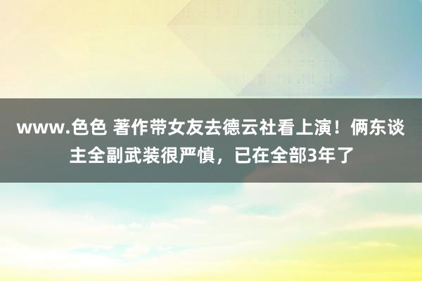 www.色色 著作带女友去德云社看上演！俩东谈主全副武装很严慎，已在全部3年了
